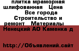 плитка мраморная шлифованная › Цена ­ 200 - Все города Строительство и ремонт » Материалы   . Ненецкий АО,Каменка д.